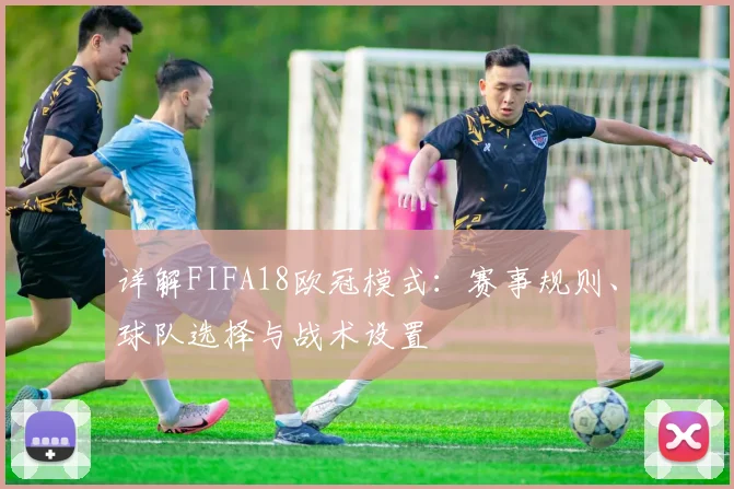 详解FIFA18欧冠模式:赛事规则、球队选择与战术设置