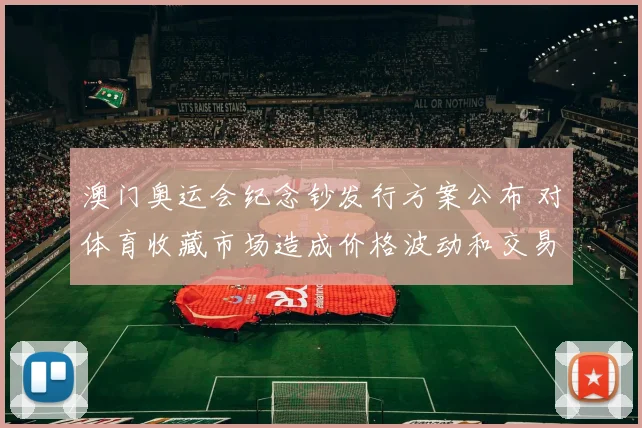 澳门奥运会纪念钞发行方案公布 对体育收藏市场造成价格波动和交易影响