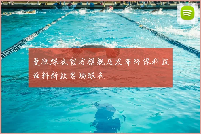 曼联球衣官方旗舰店发布环保科技面料新款客场球衣