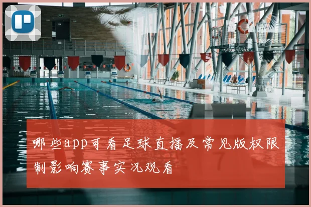 哪些app可看足球直播及常见版权限制影响赛事实况观看
