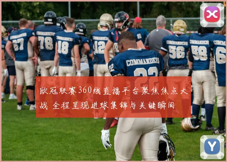 欧冠联赛360线直播平台聚焦焦点大战 全程呈现进球集锦与关键瞬间