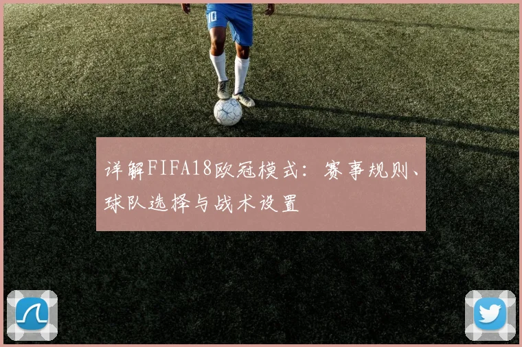 详解FIFA18欧冠模式:赛事规则、球队选择与战术设置