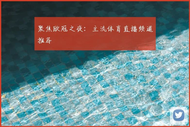 聚焦欧冠之夜:主流体育直播频道推荐