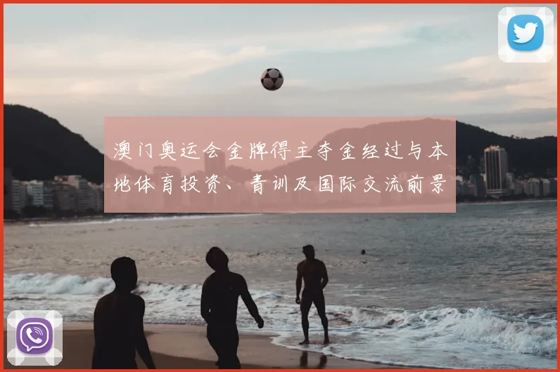 澳门奥运会金牌得主夺金经过与本地体育投资、青训及国际交流前景