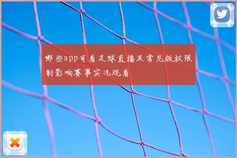 哪些app可看足球直播及常见版权限制影响赛事实况观看