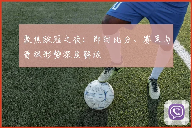 聚焦欧冠之夜:即时比分、赛果与晋级形势深度解读