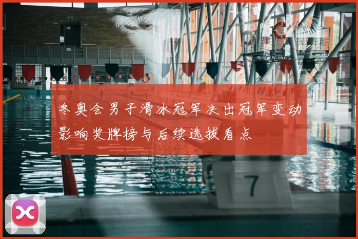 冬奥会男子滑冰冠军决出冠军变动影响奖牌榜与后续选拔看点