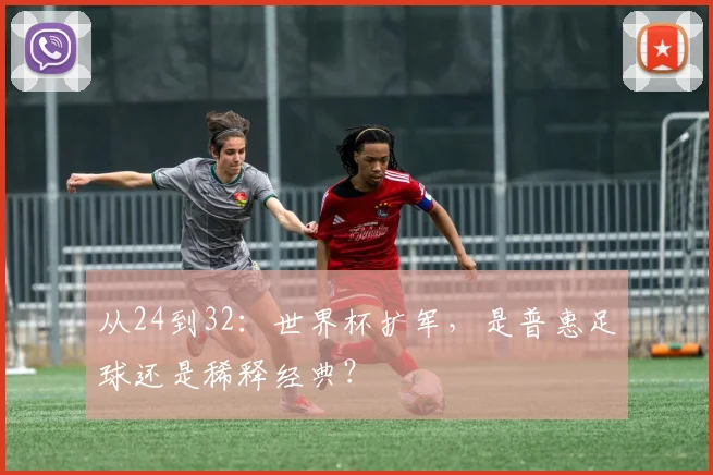 从24到32:世界杯扩军,是普惠足球还是稀释经典?