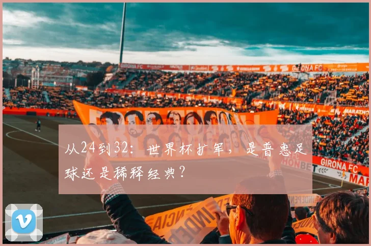 从24到32:世界杯扩军,是普惠足球还是稀释经典?