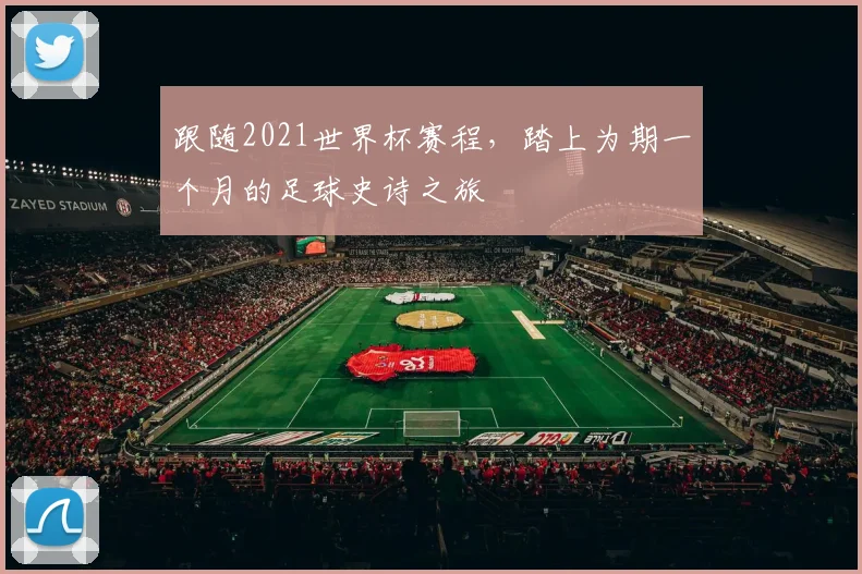 跟随2021世界杯赛程，踏上为期一个月的足球史诗之旅