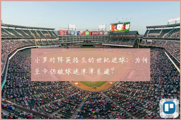 小罗对阵英格兰的世纪进球:为何至今仍被球迷津津乐道?