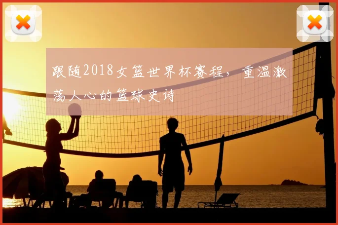跟随2018女篮世界杯赛程，重温激荡人心的篮球史诗