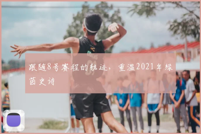 跟随8号赛程的轨迹，重温2021年绿茵史诗