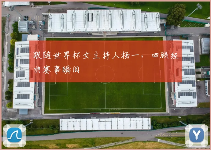 跟随世界杯女主持人杨一，回顾经典赛事瞬间