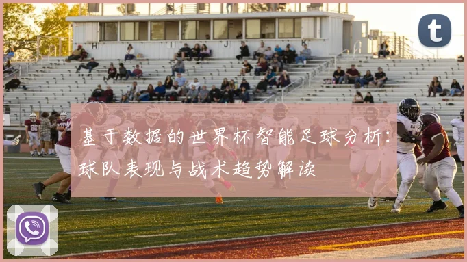 基于数据的世界杯智能足球分析：球队表现与战术趋势解读