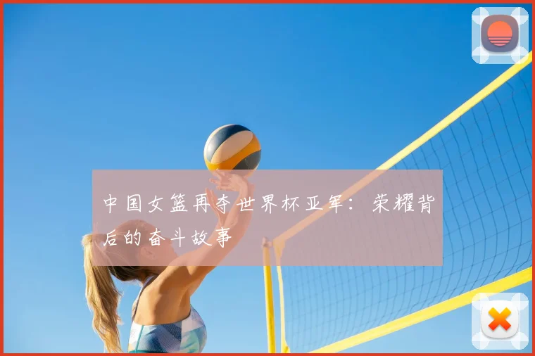 中国女篮再夺世界杯亚军：荣耀背后的奋斗故事