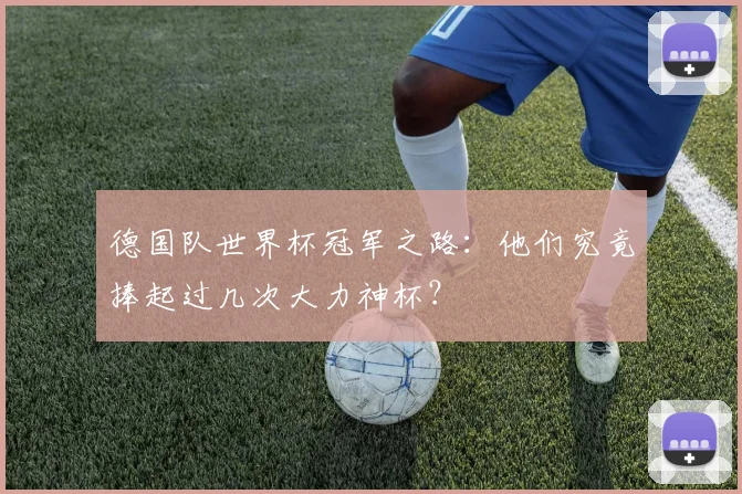 德国队世界杯冠军之路:他们究竟捧起过几次大力神杯?