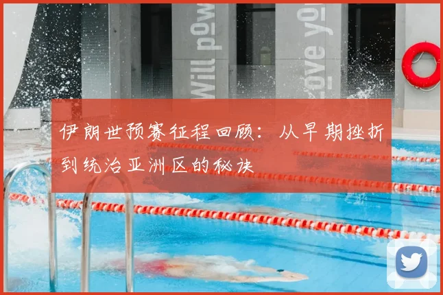 伊朗世预赛征程回顾:从早期挫折到统治亚洲区的秘诀