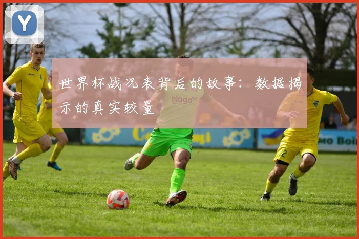 世界杯战况表背后的故事：数据揭示的真实较量