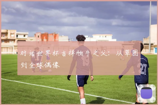 对话世界杯吉祥物牛之父：从草图到全球偶像