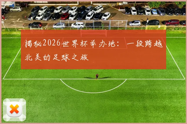 揭秘2026世界杯举办地：一段跨越北美的足球之旅