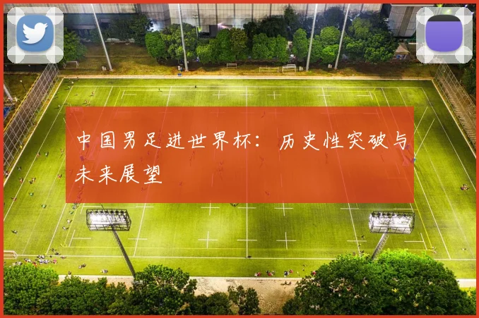中国男足进世界杯：历史性突破与未来展望